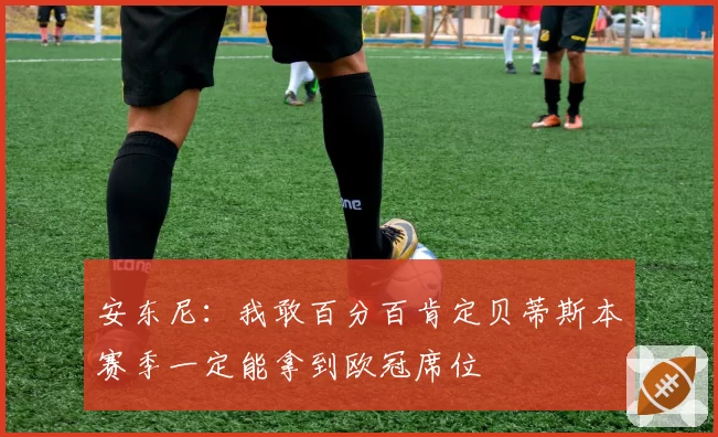 安东尼：我敢百分百肯定贝蒂斯本赛季一定能拿到欧冠席位