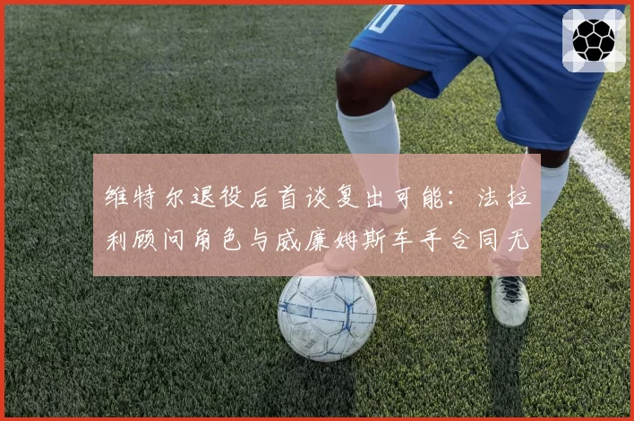 维特尔退役后首谈复出可能：法拉利顾问角色与威廉姆斯车手合同无法兼得
