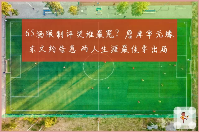 65场限制评奖谁最冤？詹库华无缘 东文约告急 两人生涯最佳季出局