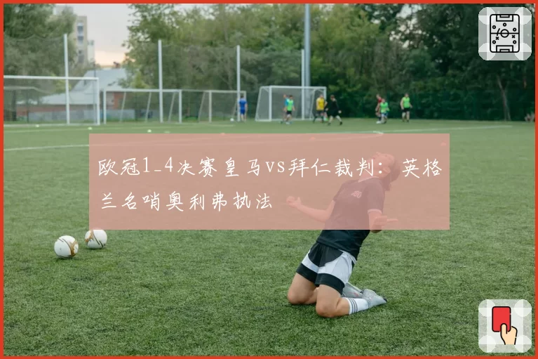 欧冠1_4决赛皇马vs拜仁裁判：英格兰名哨奥利弗执法