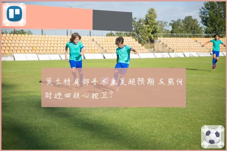 莫兰特肩部手术康复超预期 灰熊何时迎回核心控卫？