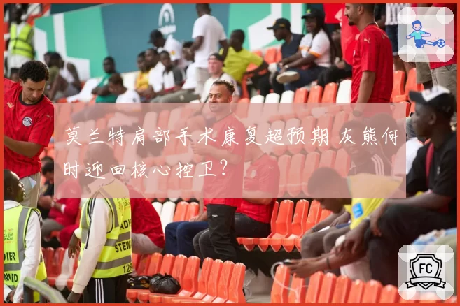 莫兰特肩部手术康复超预期 灰熊何时迎回核心控卫？