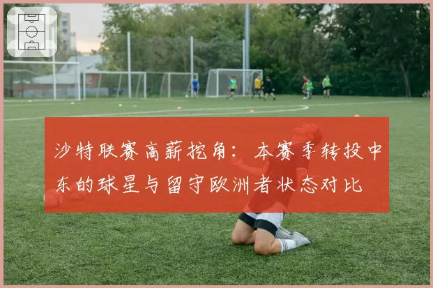沙特联赛高薪挖角：本赛季转投中东的球星与留守欧洲者状态对比