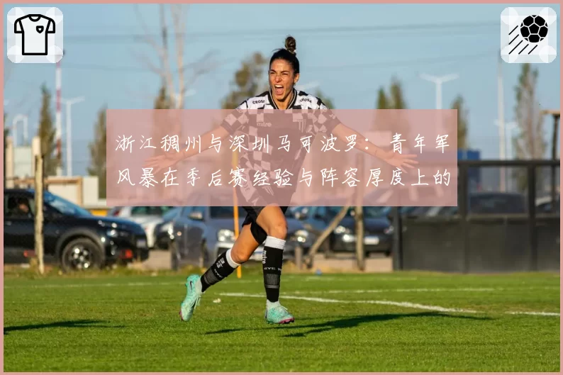 浙江稠州与深圳马可波罗：青年军风暴在季后赛经验与阵容厚度上的较量