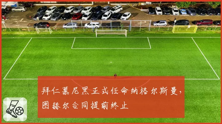 拜仁慕尼黑正式任命纳格尔斯曼,图赫尔合同提前终止