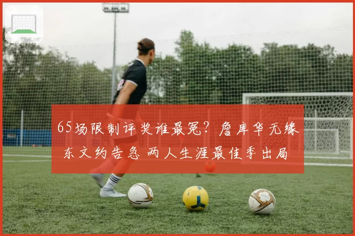 65场限制评奖谁最冤？詹库华无缘 东文约告急 两人生涯最佳季出局