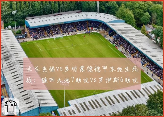 法兰克福vs多特蒙德德甲末轮生死战：镰田大地7助攻vs罗伊斯6助攻对比