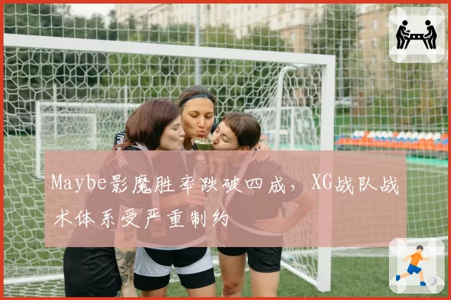 Maybe影魔胜率跌破四成，XG战队战术体系受严重制约