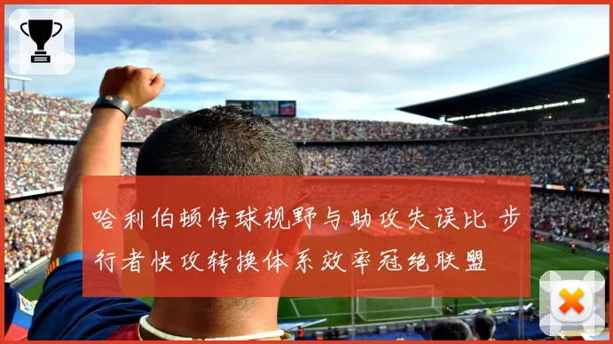 哈利伯顿传球视野与助攻失误比 步行者快攻转换体系效率冠绝联盟
