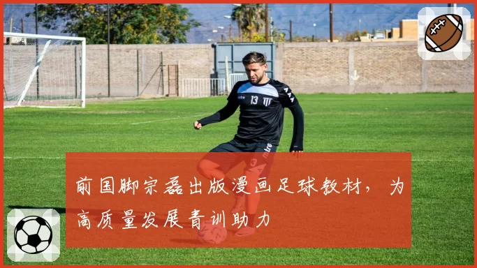 前国脚宗磊出版漫画足球教材，为高质量发展青训助力