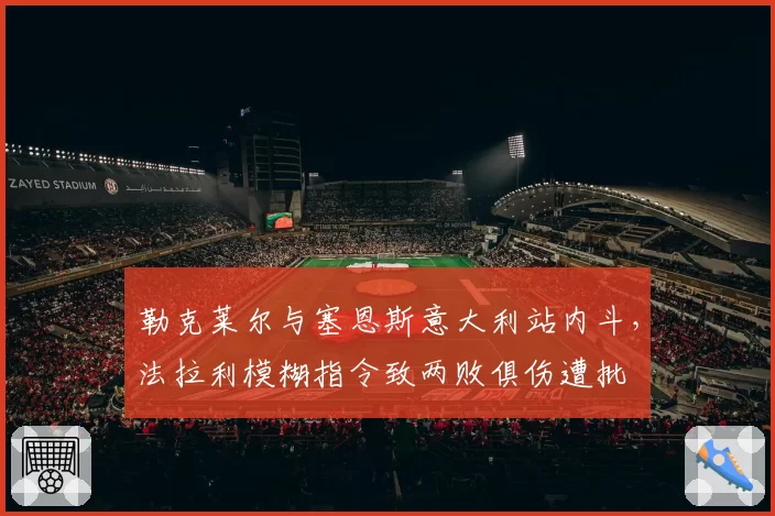 勒克莱尔与塞恩斯意大利站内斗，法拉利模糊指令致两败俱伤遭批