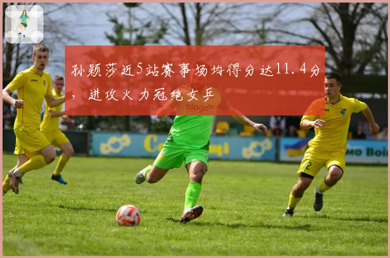 孙颖莎近5站赛事场均得分达11.4分，进攻火力冠绝女乒