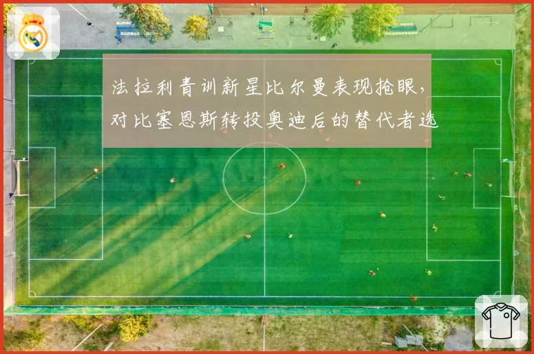 法拉利青训新星比尔曼表现抢眼，对比塞恩斯转投奥迪后的替代者选择