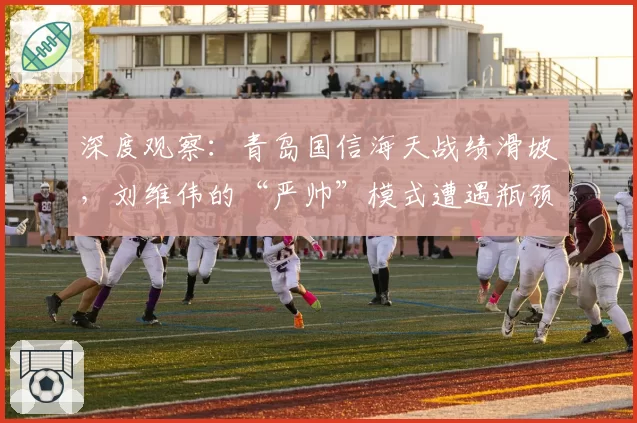 深度观察：青岛国信海天战绩滑坡，刘维伟的“严帅”模式遭遇瓶颈？