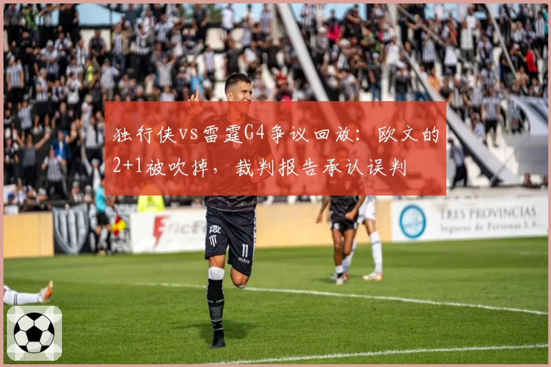 独行侠vs雷霆G4争议回放:欧文的2+1被吹掉,裁判报告承认误判